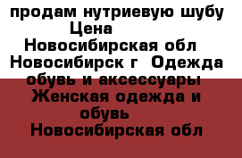 продам нутриевую шубу › Цена ­ 5 000 - Новосибирская обл., Новосибирск г. Одежда, обувь и аксессуары » Женская одежда и обувь   . Новосибирская обл.